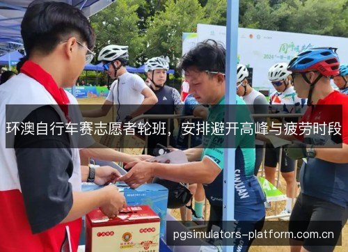 环澳自行车赛志愿者轮班,安排避开高峰与疲劳时段 环澳自行车赛志愿者轮班,安排避开高峰与疲劳时段